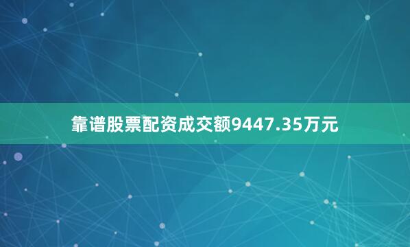 靠谱股票配资成交额9447.35万元