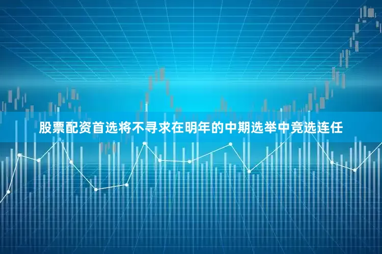 股票配资首选将不寻求在明年的中期选举中竞选连任