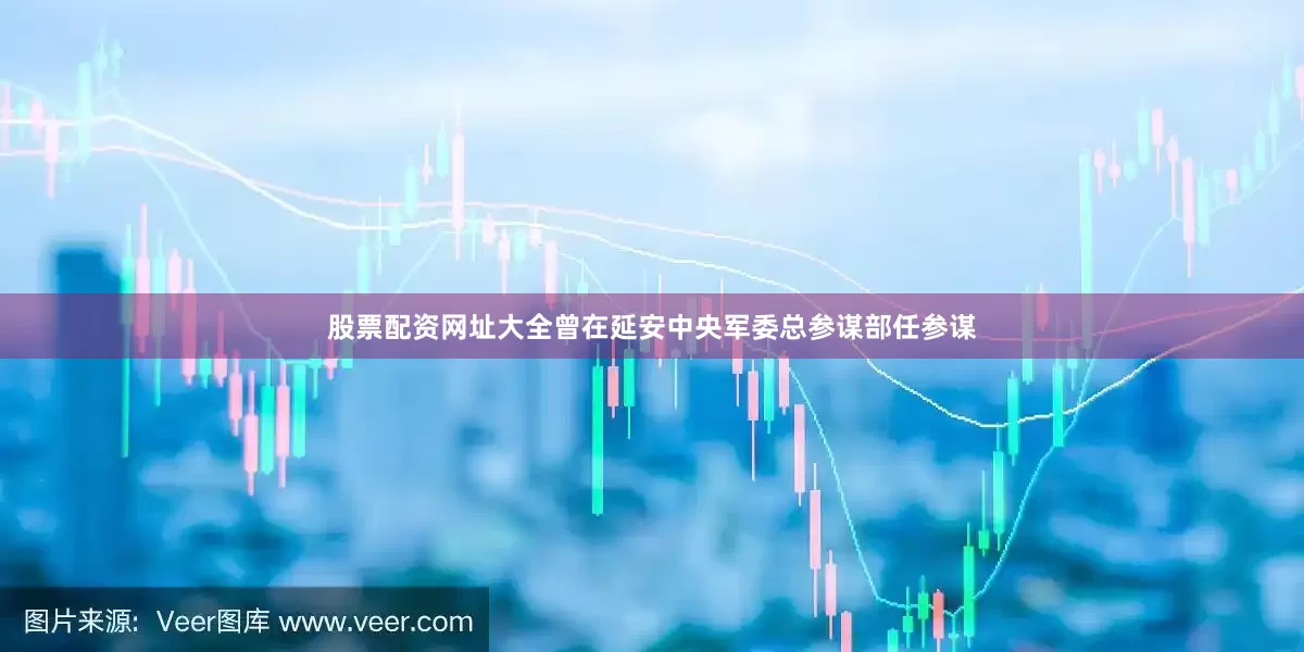 股票配资网址大全曾在延安中央军委总参谋部任参谋