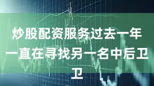 炒股配资服务过去一年一直在寻找另一名中后卫