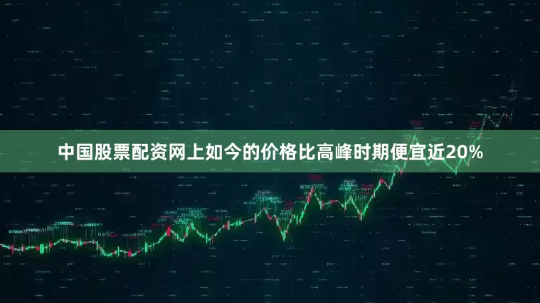 中国股票配资网上如今的价格比高峰时期便宜近20%