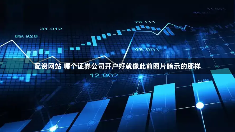 配资网站 哪个证券公司开户好就像此前图片暗示的那样