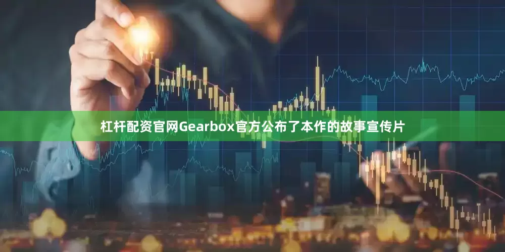 杠杆配资官网Gearbox官方公布了本作的故事宣传片