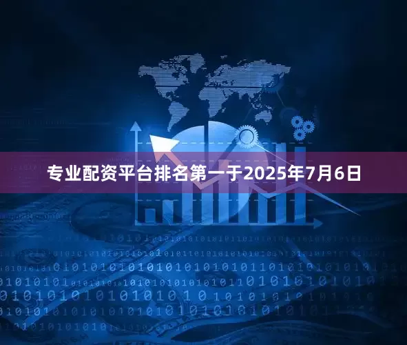 专业配资平台排名第一于2025年7月6日