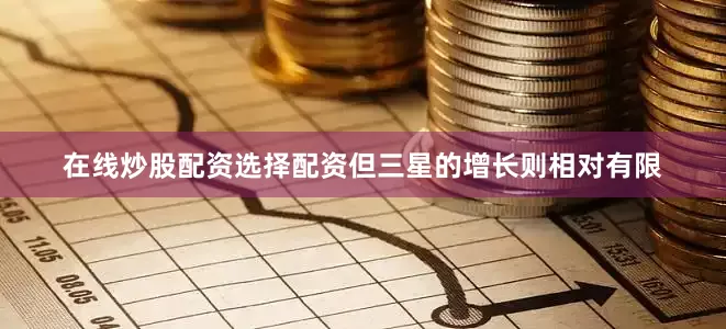 在线炒股配资选择配资但三星的增长则相对有限