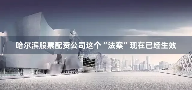 哈尔滨股票配资公司这个“法案”现在已经生效