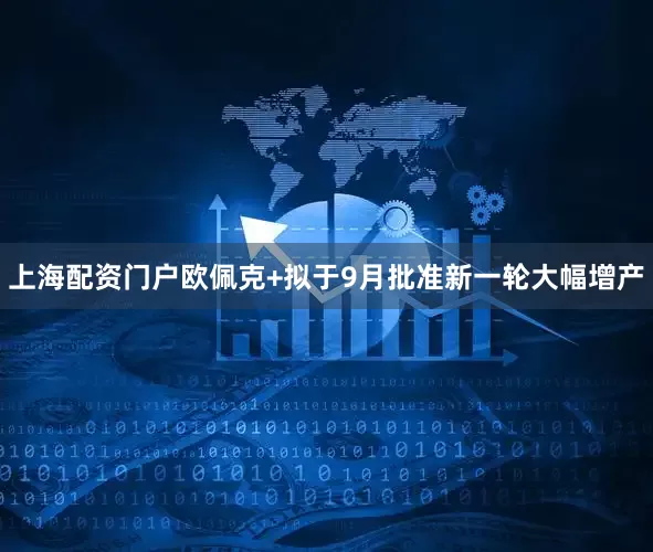 上海配资门户欧佩克+拟于9月批准新一轮大幅增产