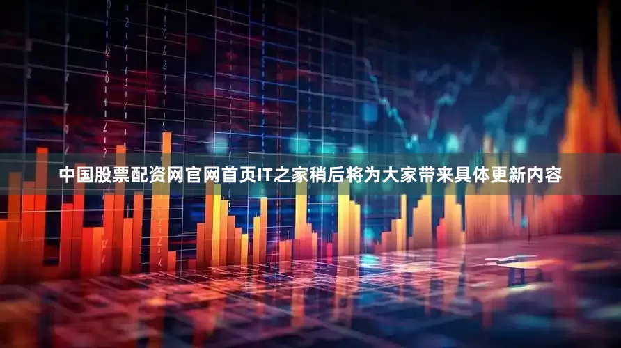 中国股票配资网官网首页IT之家稍后将为大家带来具体更新内容