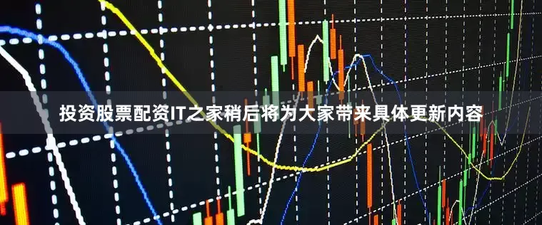 投资股票配资IT之家稍后将为大家带来具体更新内容