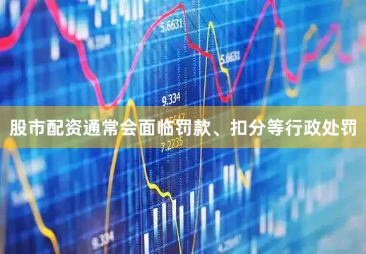 股市配资通常会面临罚款、扣分等行政处罚