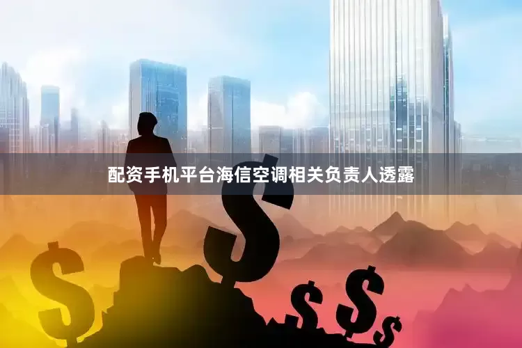 配资手机平台海信空调相关负责人透露