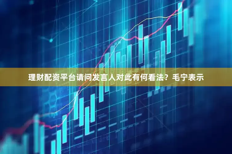理财配资平台请问发言人对此有何看法？　　毛宁表示