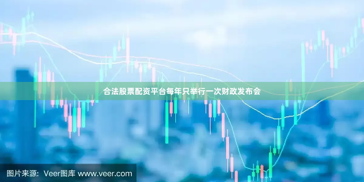 合法股票配资平台每年只举行一次财政发布会