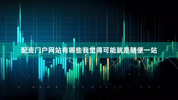 配资门户网站有哪些我觉得可能就是随便一站