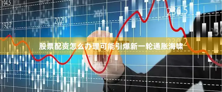 股票配资怎么办理可能引爆新一轮通胀海啸