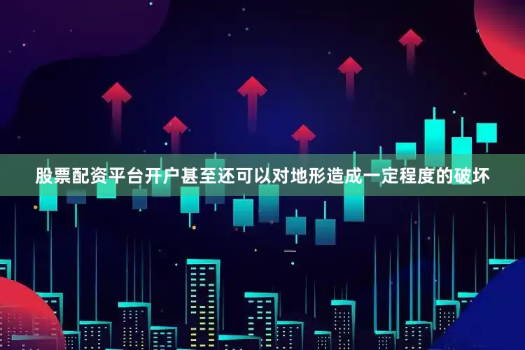 股票配资平台开户甚至还可以对地形造成一定程度的破坏