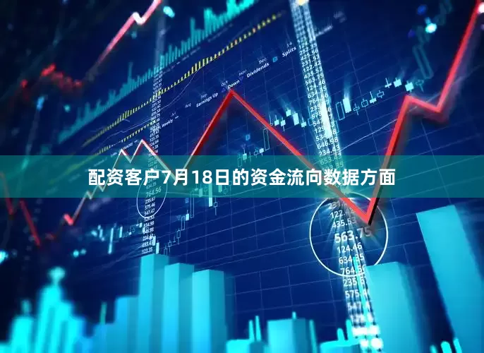 配资客户7月18日的资金流向数据方面