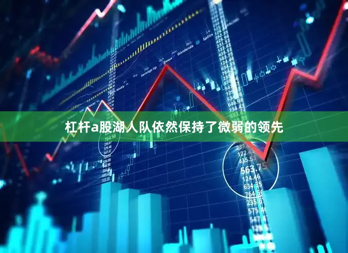 杠杆a股湖人队依然保持了微弱的领先