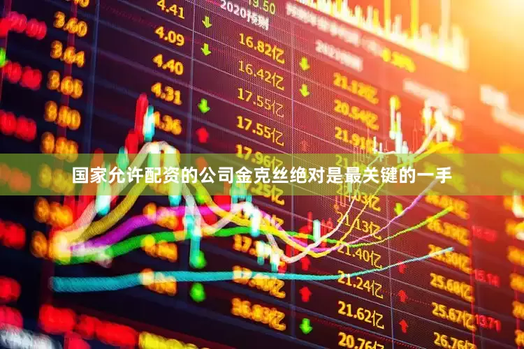 国家允许配资的公司金克丝绝对是最关键的一手