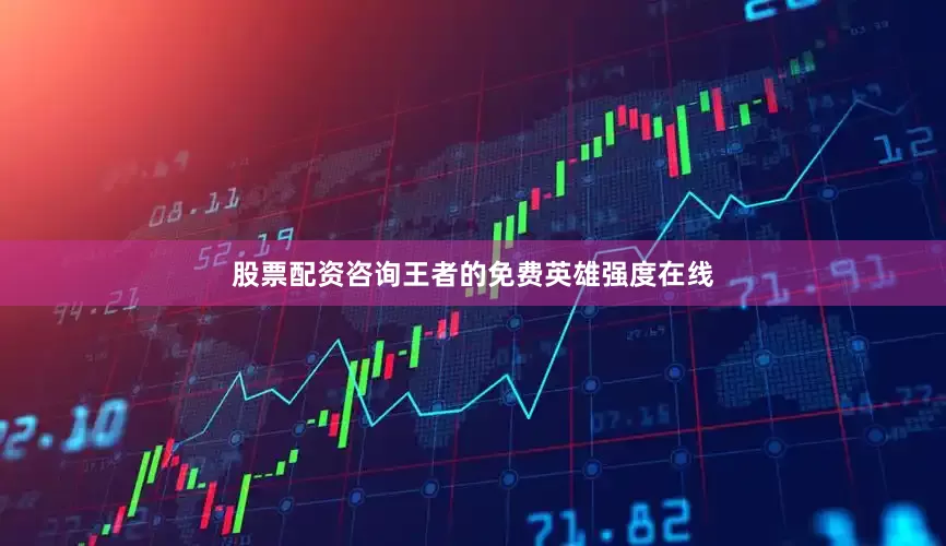 股票配资咨询王者的免费英雄强度在线