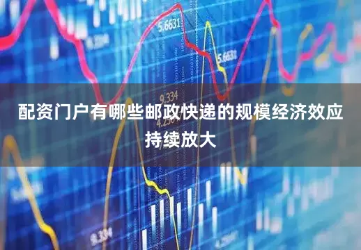 配资门户有哪些邮政快递的规模经济效应持续放大