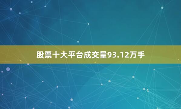 股票十大平台成交量93.12万手