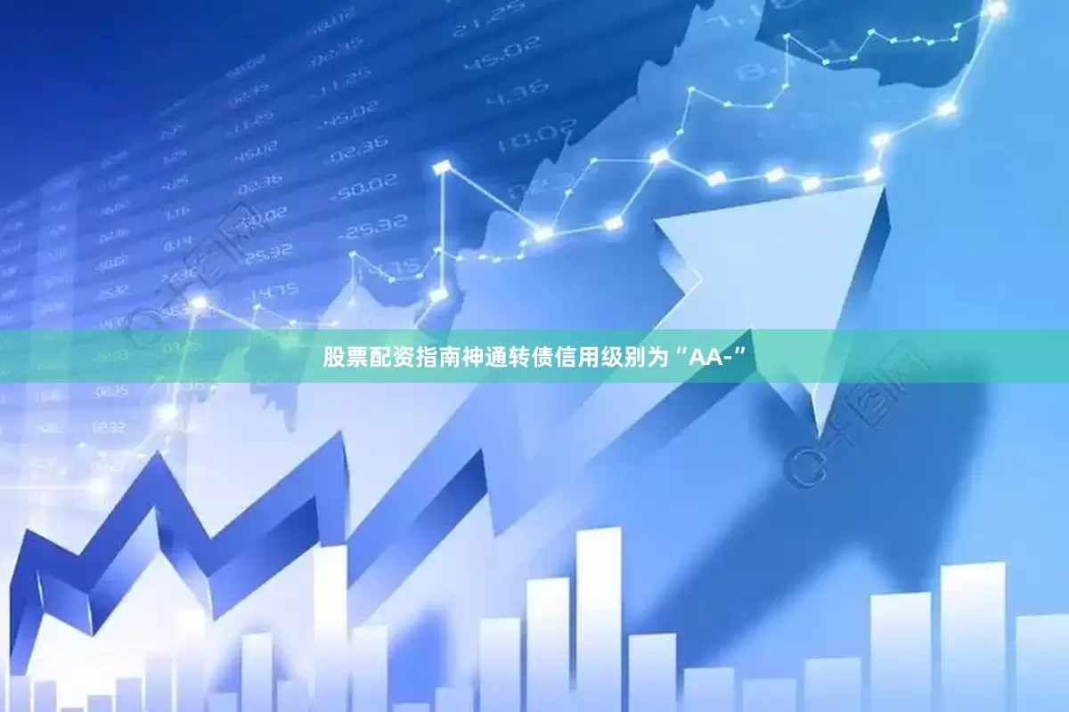 股票配资指南神通转债信用级别为“AA-”