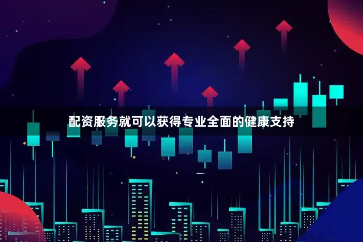 配资服务就可以获得专业全面的健康支持