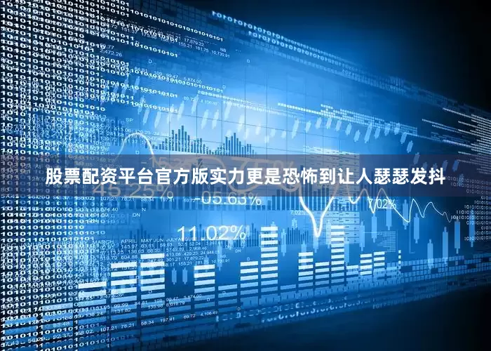 股票配资平台官方版实力更是恐怖到让人瑟瑟发抖