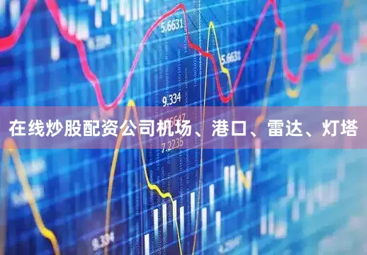 在线炒股配资公司机场、港口、雷达、灯塔