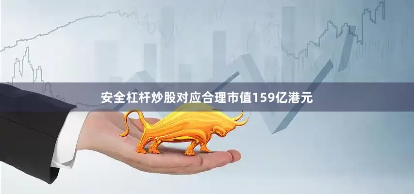 安全杠杆炒股对应合理市值159亿港元