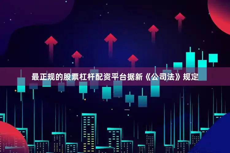 最正规的股票杠杆配资平台　　据新《公司法》规定