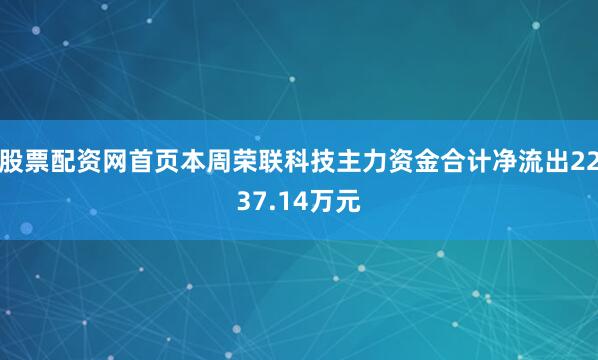 股票配资网首页本周荣联科技主力资金合计净流出2237.14万元