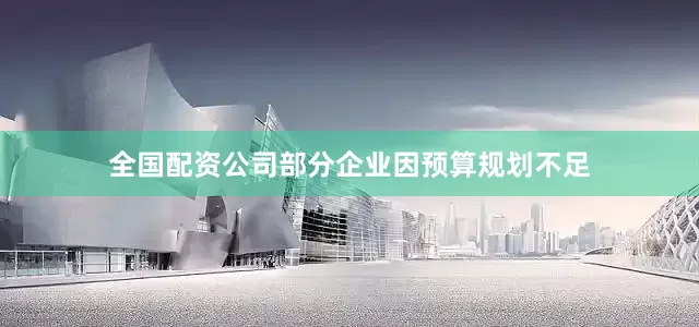 全国配资公司部分企业因预算规划不足