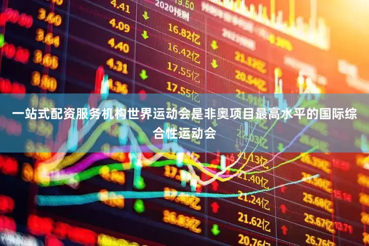 一站式配资服务机构　　世界运动会是非奥项目最高水平的国际综合性运动会