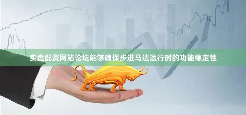 实盘配资网站论坛能够确保步进马达运行时的功能稳定性