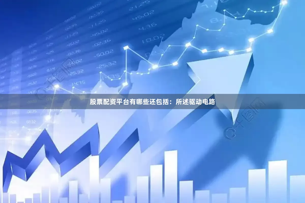 股票配资平台有哪些还包括：所述驱动电路