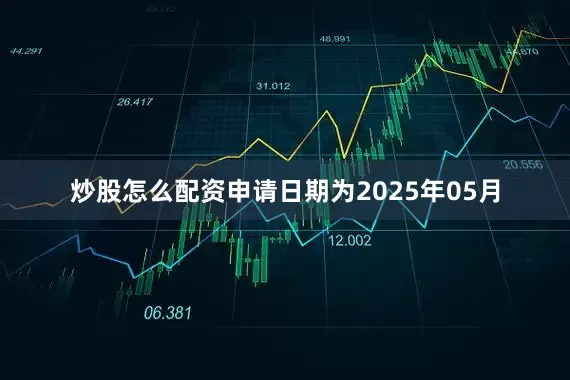 炒股怎么配资申请日期为2025年05月