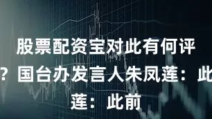 股票配资宝对此有何评论？国台办发言人朱凤莲：此前