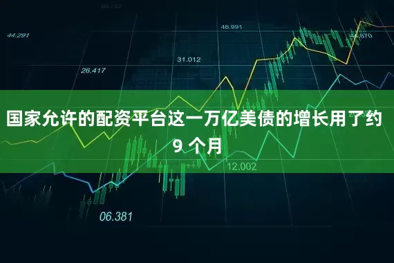国家允许的配资平台这一万亿美债的增长用了约 9 个月
