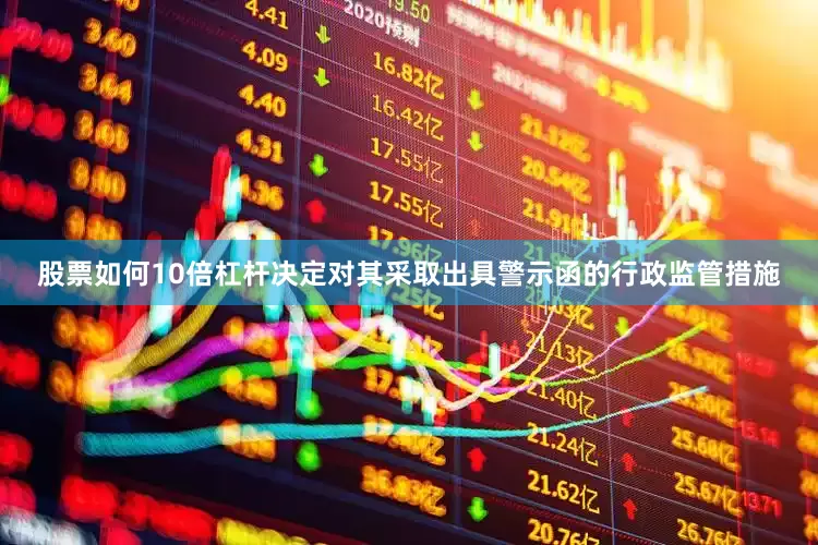 股票如何10倍杠杆决定对其采取出具警示函的行政监管措施