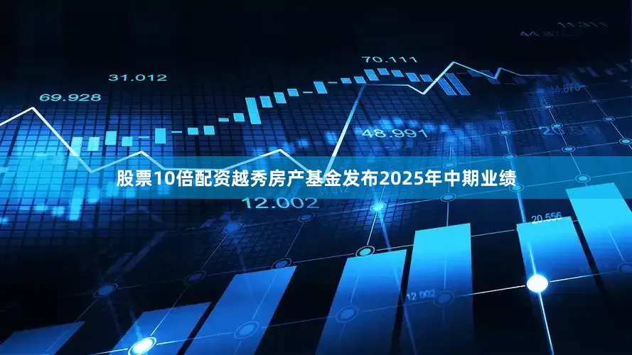股票10倍配资越秀房产基金发布2025年中期业绩