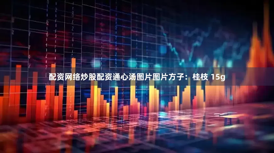 配资网络炒股配资通心汤图片图片方子：桂枝 15g