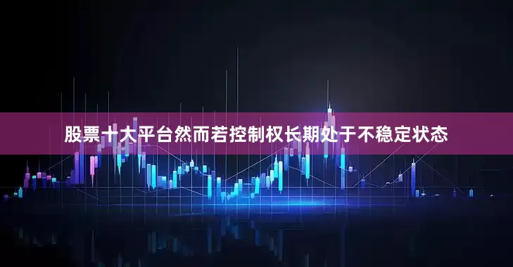 股票十大平台然而若控制权长期处于不稳定状态
