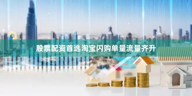 股票配资首选淘宝闪购单量流量齐升