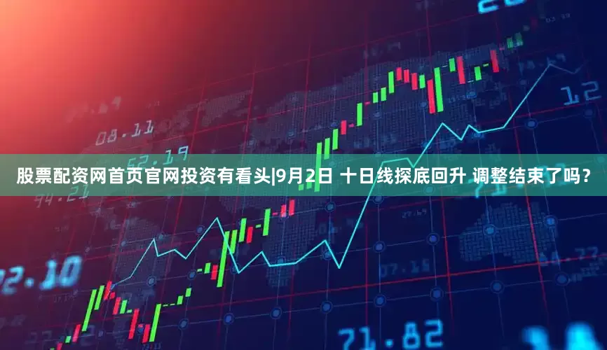 股票配资网首页官网投资有看头|9月2日 十日线探底回升 调整结束了吗？
