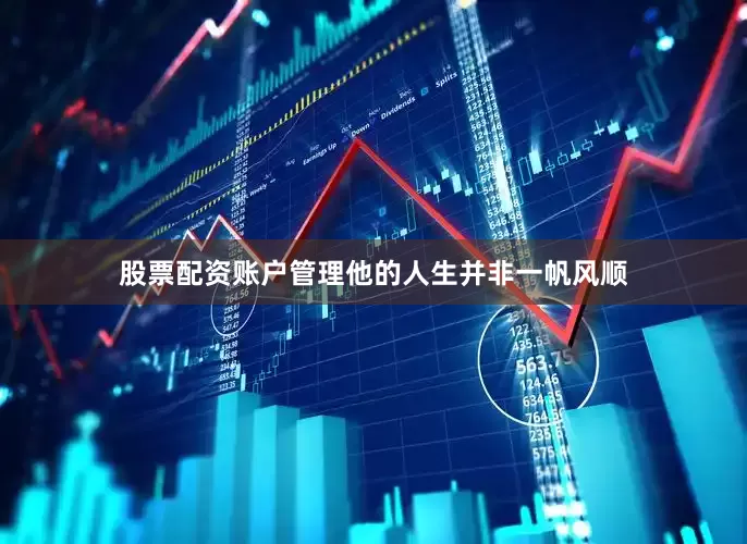股票配资账户管理他的人生并非一帆风顺