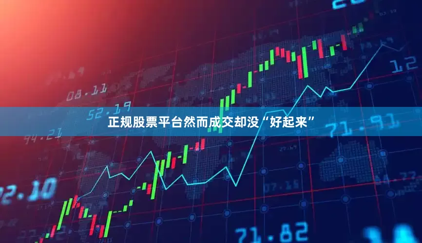 正规股票平台然而成交却没“好起来”