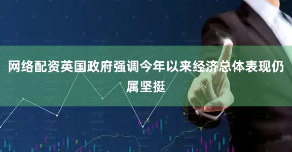网络配资英国政府强调今年以来经济总体表现仍属坚挺