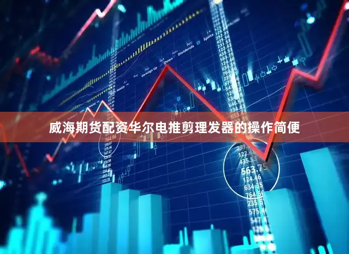 威海期货配资华尔电推剪理发器的操作简便